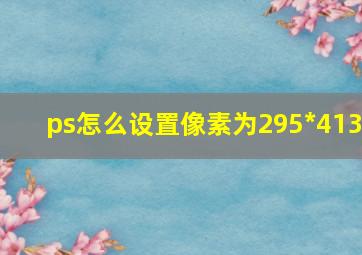 ps怎么设置像素为295*413