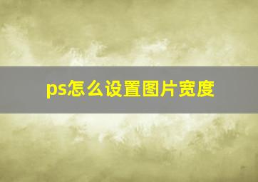 ps怎么设置图片宽度