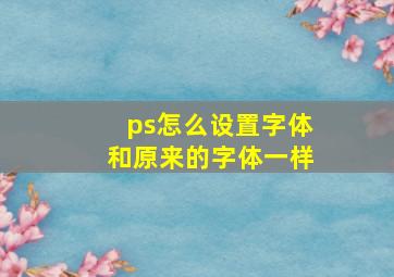 ps怎么设置字体和原来的字体一样