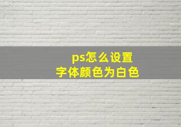 ps怎么设置字体颜色为白色