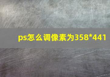 ps怎么调像素为358*441