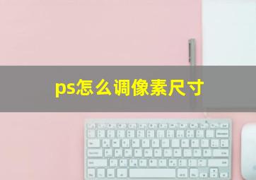 ps怎么调像素尺寸