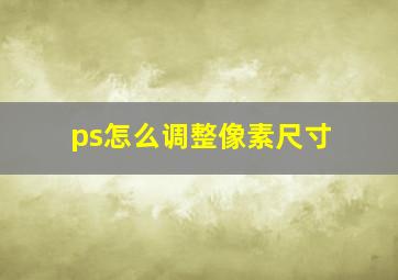 ps怎么调整像素尺寸