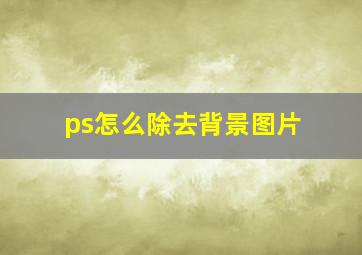 ps怎么除去背景图片