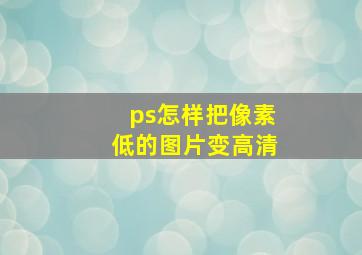 ps怎样把像素低的图片变高清