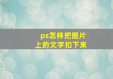 ps怎样把图片上的文字扣下来