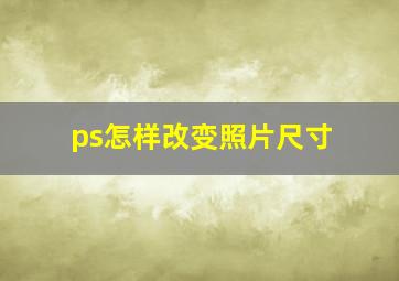 ps怎样改变照片尺寸