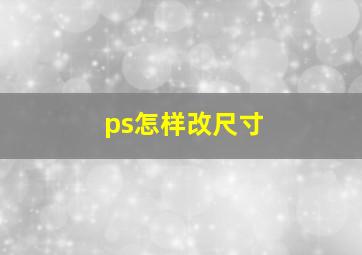 ps怎样改尺寸