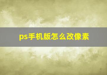 ps手机版怎么改像素