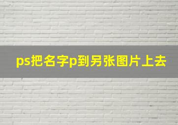 ps把名字p到另张图片上去