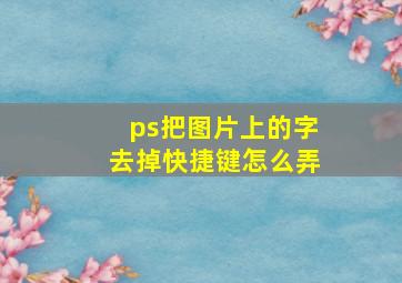 ps把图片上的字去掉快捷键怎么弄