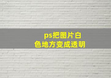 ps把图片白色地方变成透明