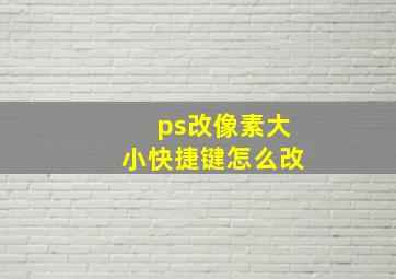 ps改像素大小快捷键怎么改