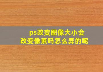 ps改变图像大小会改变像素吗怎么弄的呢