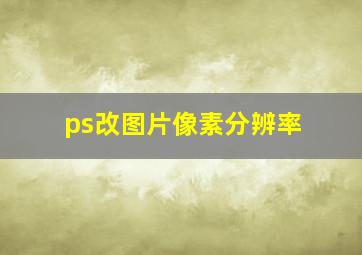 ps改图片像素分辨率