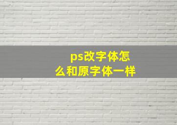 ps改字体怎么和原字体一样