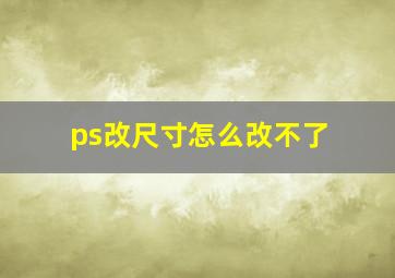 ps改尺寸怎么改不了