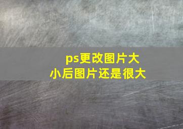 ps更改图片大小后图片还是很大