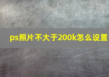 ps照片不大于200k怎么设置