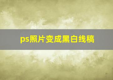 ps照片变成黑白线稿