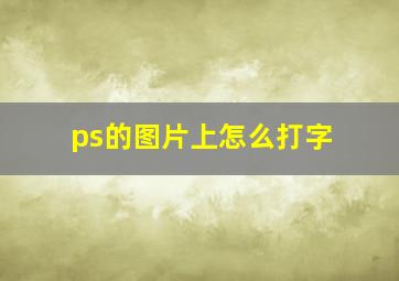 ps的图片上怎么打字