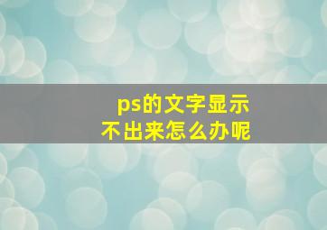 ps的文字显示不出来怎么办呢