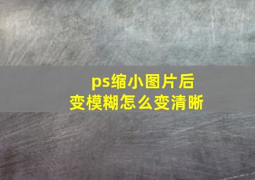 ps缩小图片后变模糊怎么变清晰