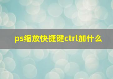 ps缩放快捷键ctrl加什么