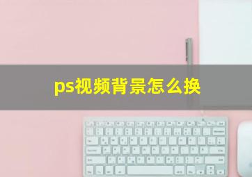 ps视频背景怎么换