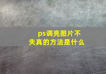 ps调亮图片不失真的方法是什么