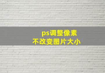 ps调整像素不改变图片大小