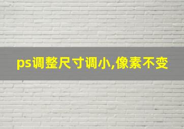 ps调整尺寸调小,像素不变