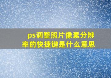 ps调整照片像素分辨率的快捷键是什么意思