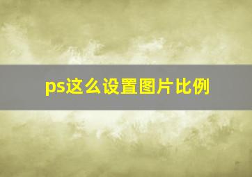 ps这么设置图片比例