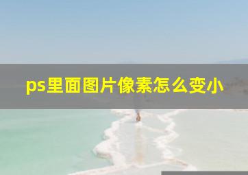 ps里面图片像素怎么变小