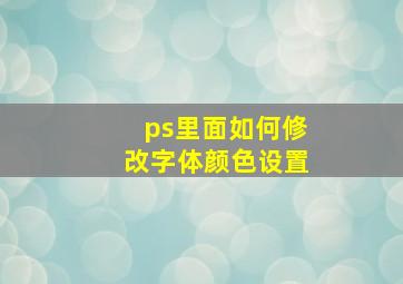 ps里面如何修改字体颜色设置