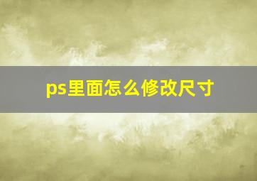 ps里面怎么修改尺寸