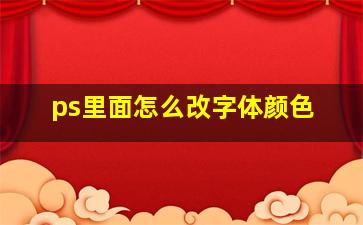 ps里面怎么改字体颜色