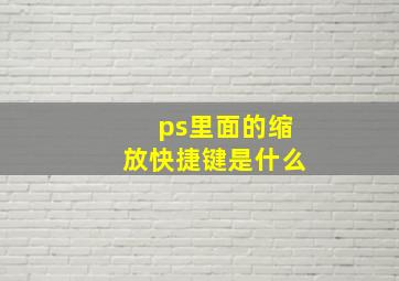 ps里面的缩放快捷键是什么