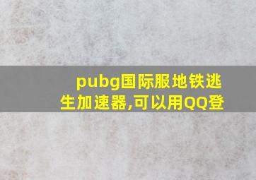 pubg国际服地铁逃生加速器,可以用QQ登