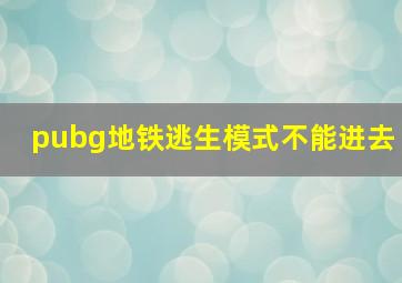 pubg地铁逃生模式不能进去