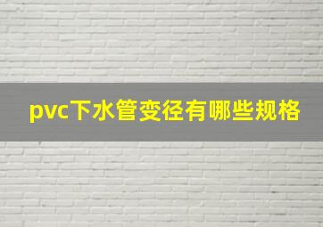 pvc下水管变径有哪些规格