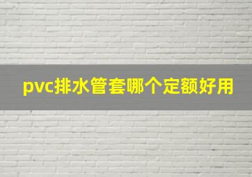 pvc排水管套哪个定额好用