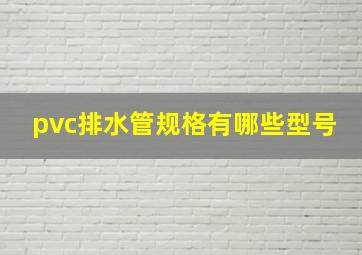 pvc排水管规格有哪些型号