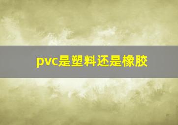 pvc是塑料还是橡胶