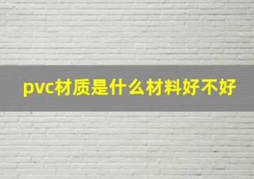 pvc材质是什么材料好不好