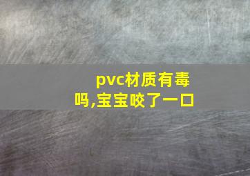 pvc材质有毒吗,宝宝咬了一口