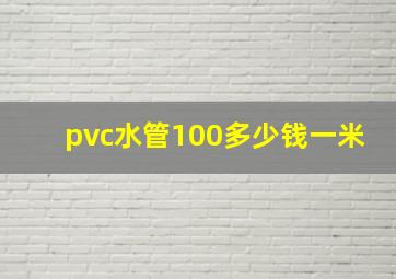 pvc水管100多少钱一米