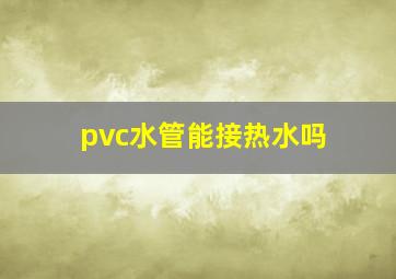 pvc水管能接热水吗