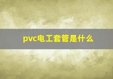 pvc电工套管是什么